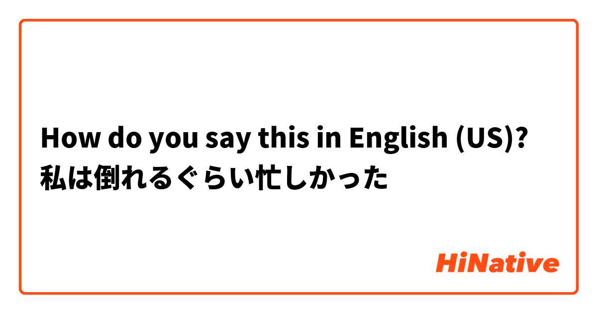 How do you say this in English (US)? 私は倒れるぐらい忙しかった
