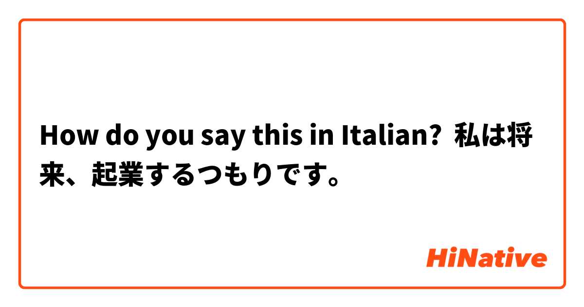 How do you say this in Italian? 私は将来、起業するつもりです。