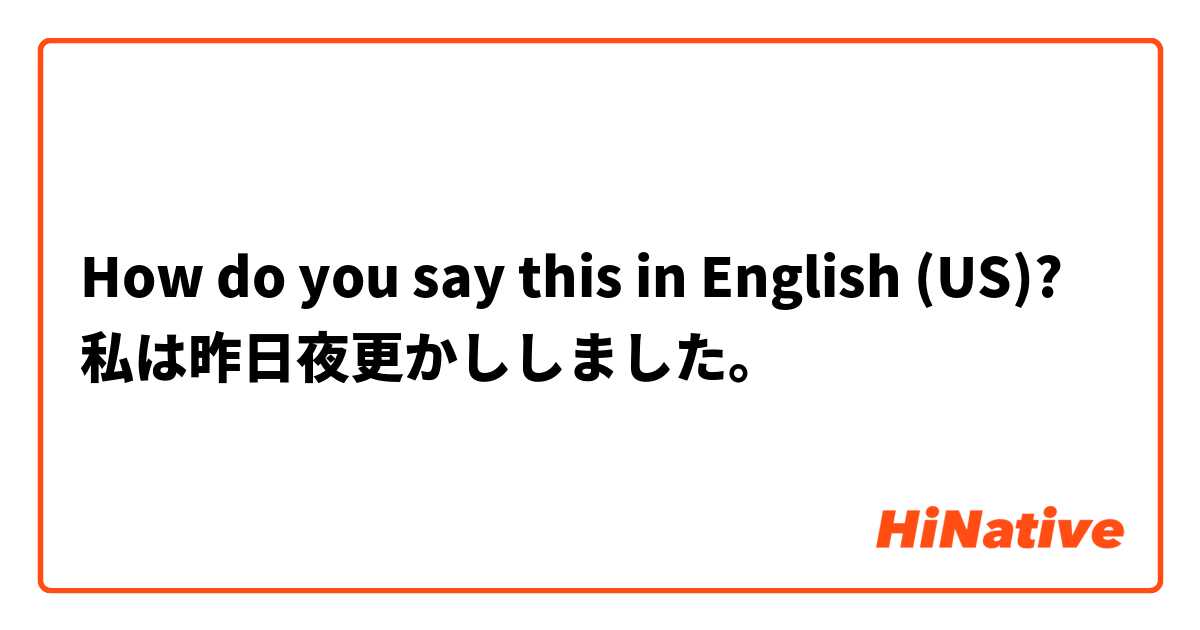 How do you say this in English (US)? 私は昨日夜更かししました。