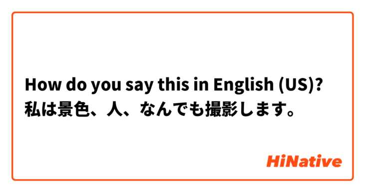 How do you say this in English (US)? 私は景色、人、なんでも撮影します。