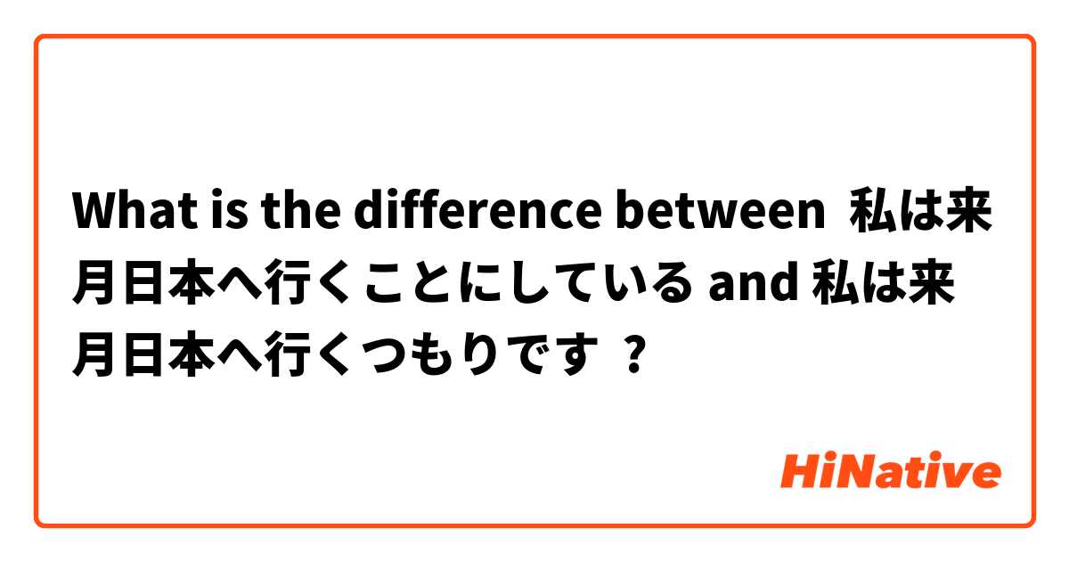What is the difference between 私は来月日本へ行くことにしている and 私は来月日本へ行くつもりです ?