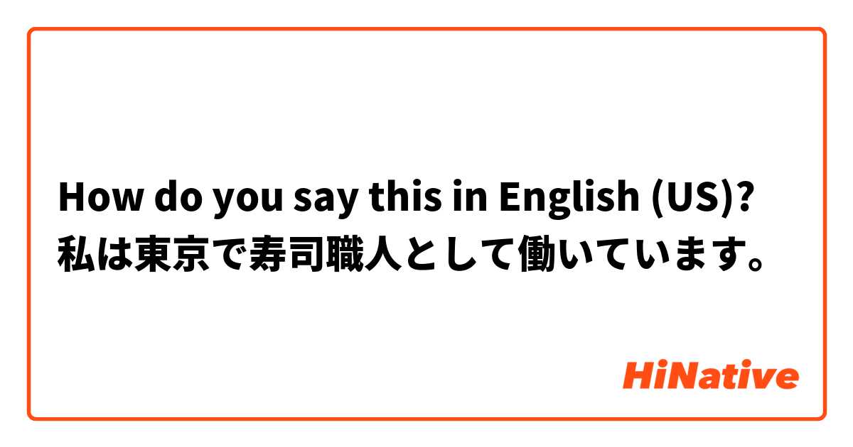 How do you say this in English (US)? 私は東京で寿司職人として働いています。