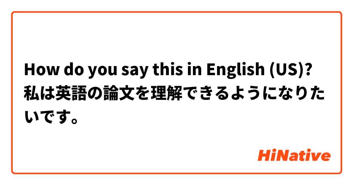 How do you say this in English (US)? 私は英語の論文を理解できるようになりたいです。