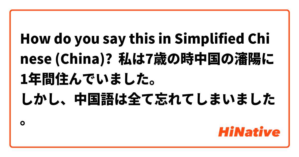 How do you say this in Simplified Chinese (China)? 私は7歳の時中国の瀋陽に1年間住んでいました。
しかし、中国語は全て忘れてしまいました。