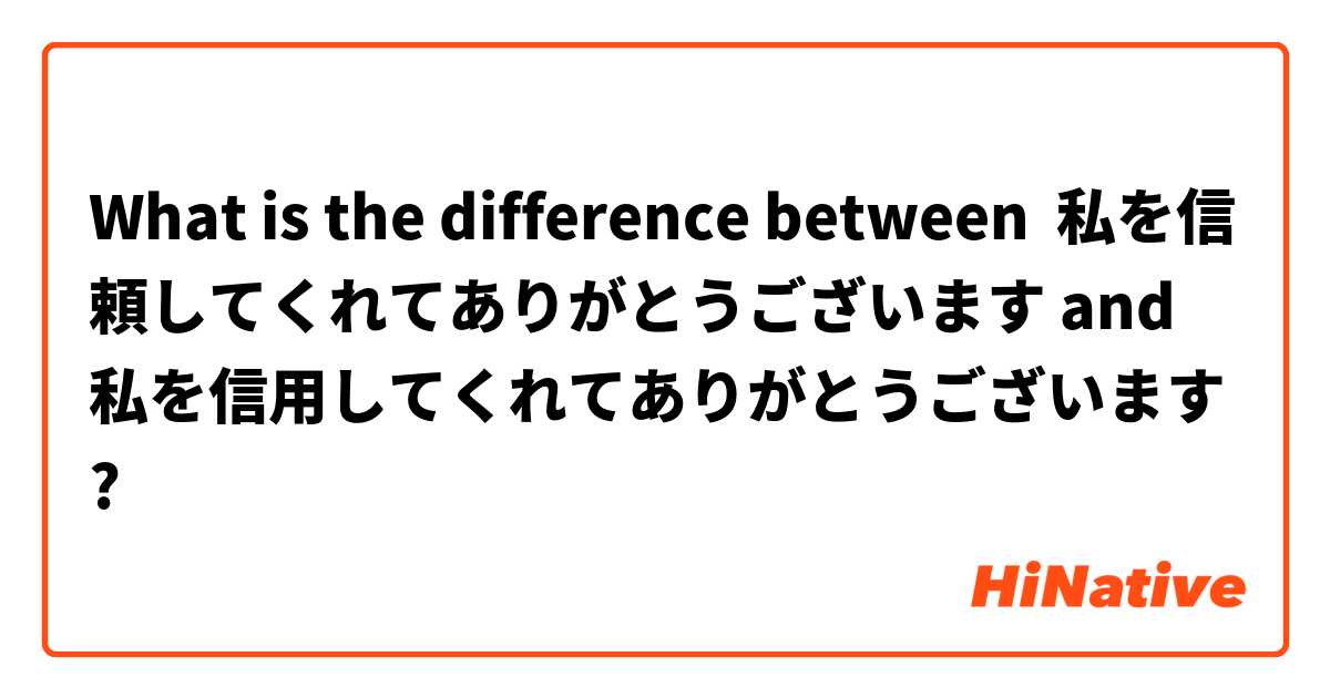 What is the difference between 私を信頼してくれてありがとうございます and 私を信用してくれてありがとうございます ?