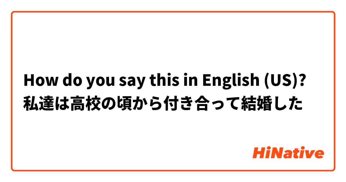How do you say this in English (US)? 私達は高校の頃から付き合って結婚した