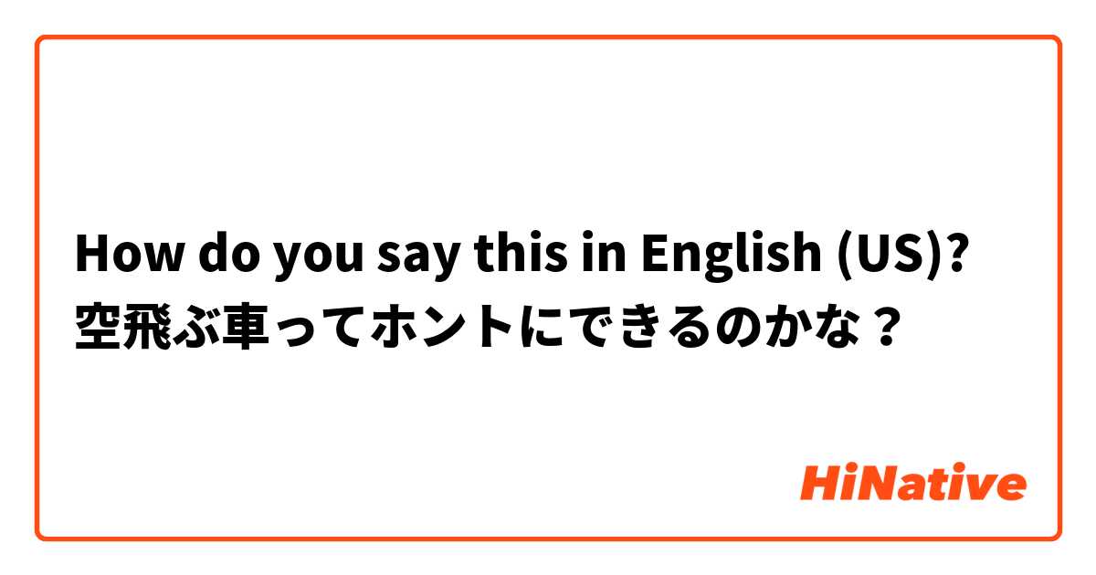 How do you say this in English (US)? 空飛ぶ車ってホントにできるのかな？