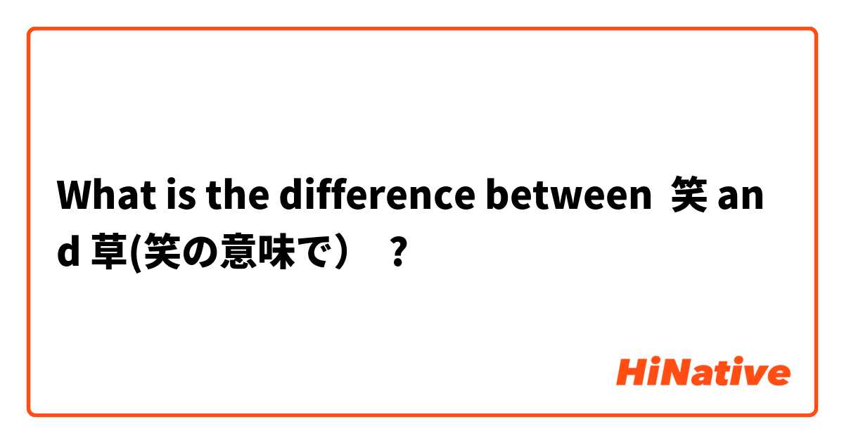 What is the difference between 笑 and 草(笑の意味で）

 ?