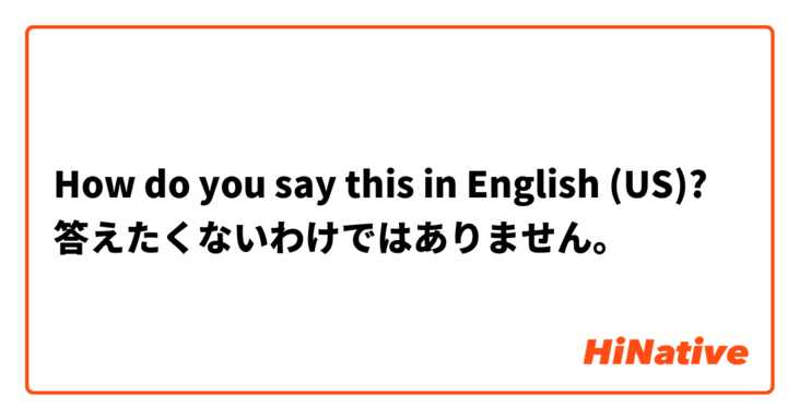 How do you say this in English (US)? 答えたくないわけではありません。