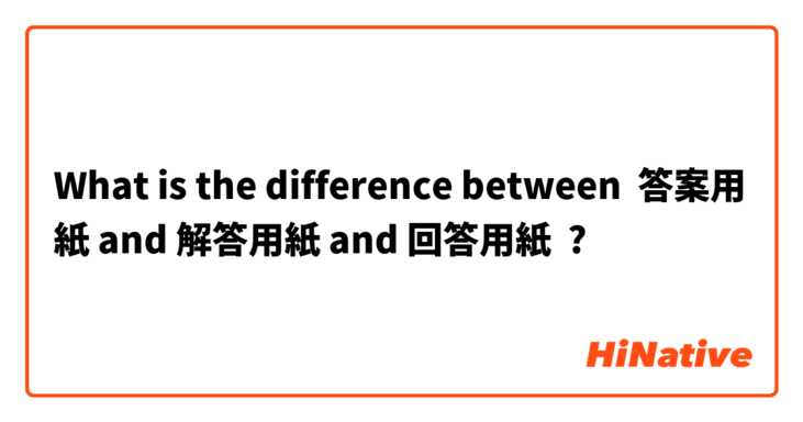 What is the difference between 答案用紙 and 解答用紙 and 回答用紙 ?