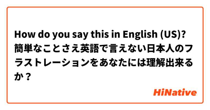 How do you say this in English (US)? 簡単なことさえ英語で言えない日本人のフラストレーションをあなたには理解出来るか？