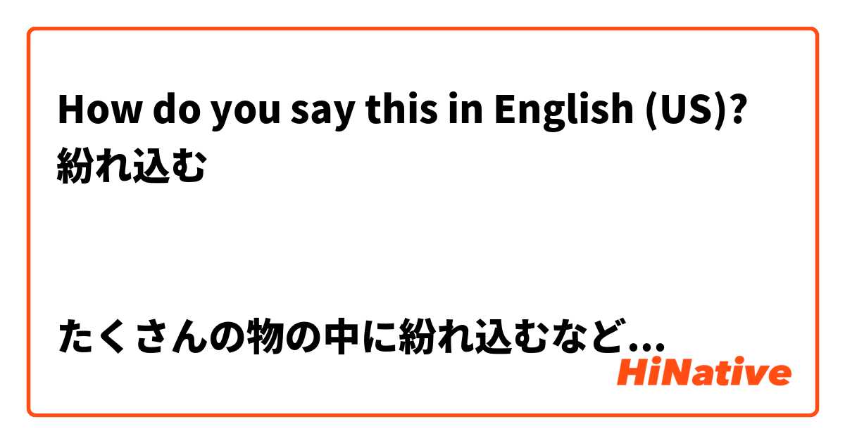 How do you say this in English (US)? 紛れ込む


たくさんの物の中に紛れ込むなど...
