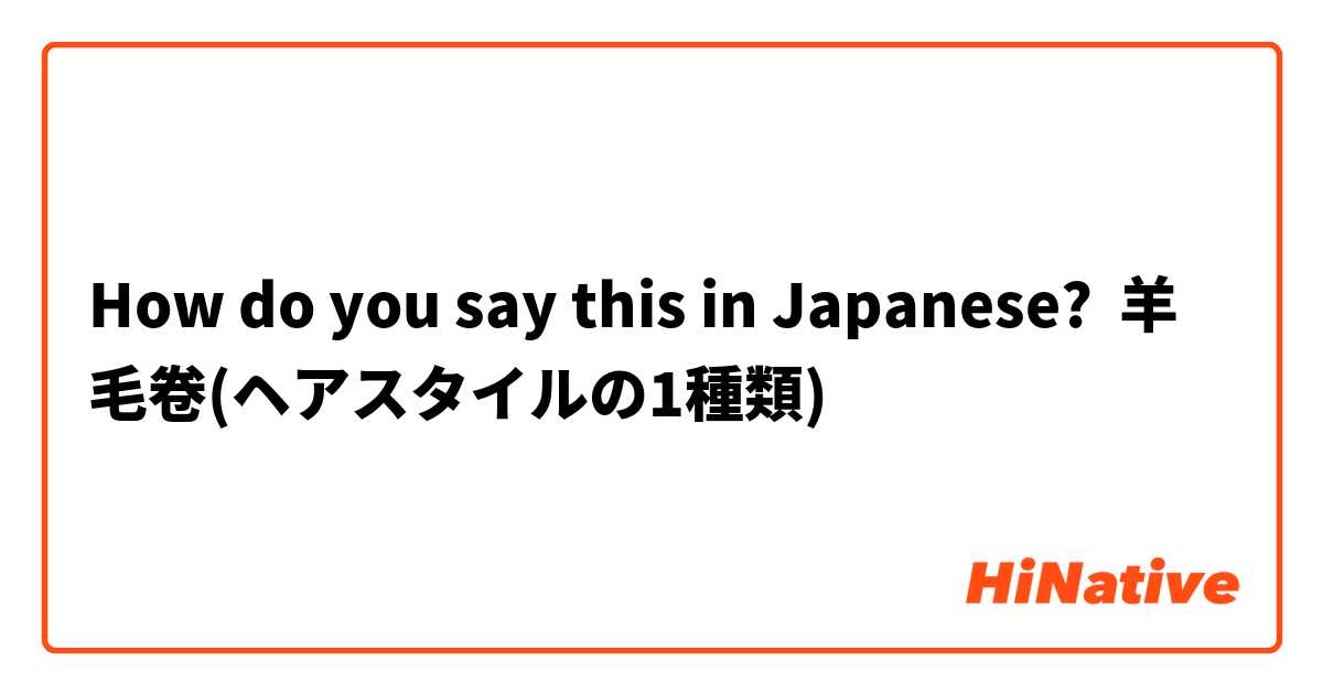 How do you say this in Japanese? 羊毛卷(ヘアスタイルの1種類)
