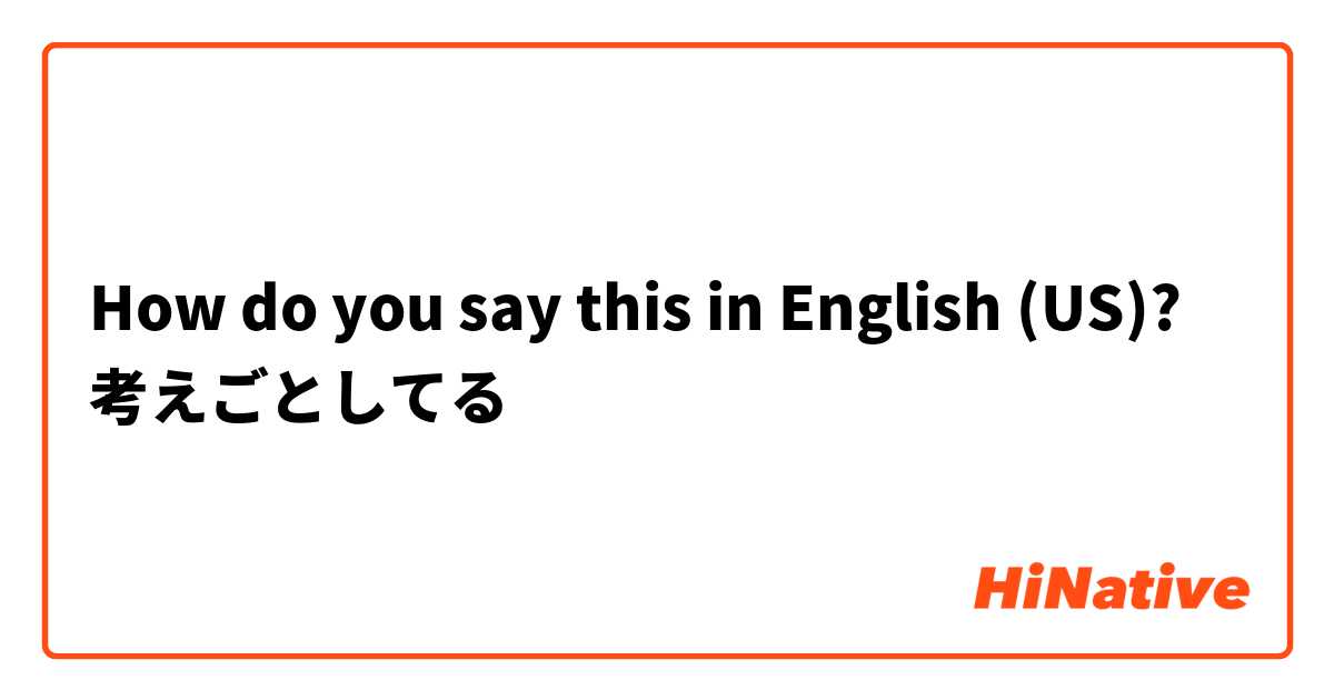 How do you say this in English (US)? 考えごとしてる