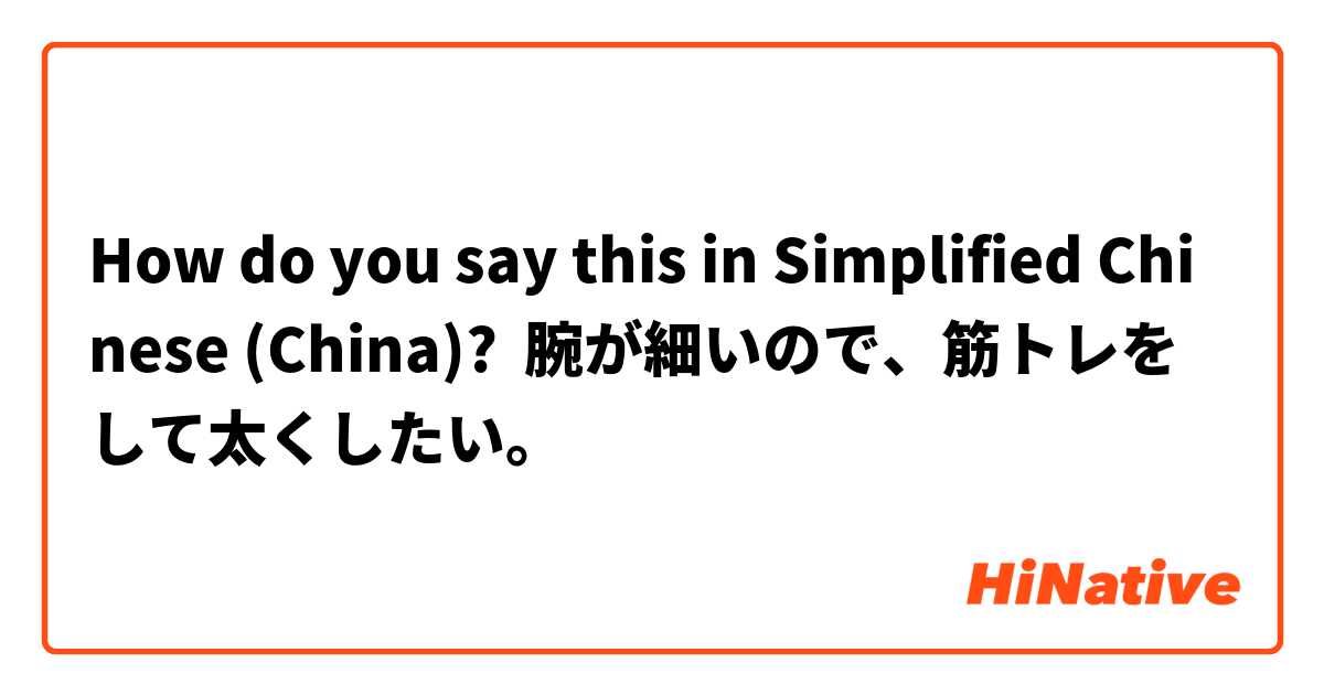 How do you say this in Simplified Chinese (China)? 腕が細いので、筋トレをして太くしたい。