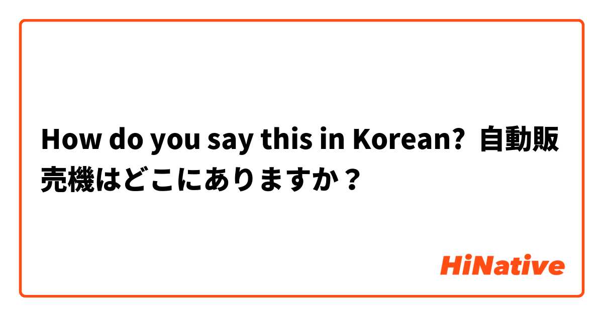 How do you say this in Korean? 自動販売機はどこにありますか？