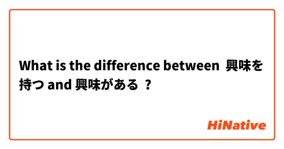 What is the difference between 興味を持つ and 興味がある ?