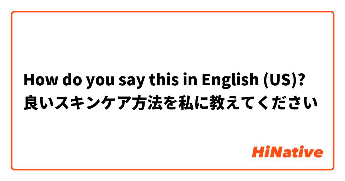 How do you say this in English (US)? 良いスキンケア方法を私に教えてください