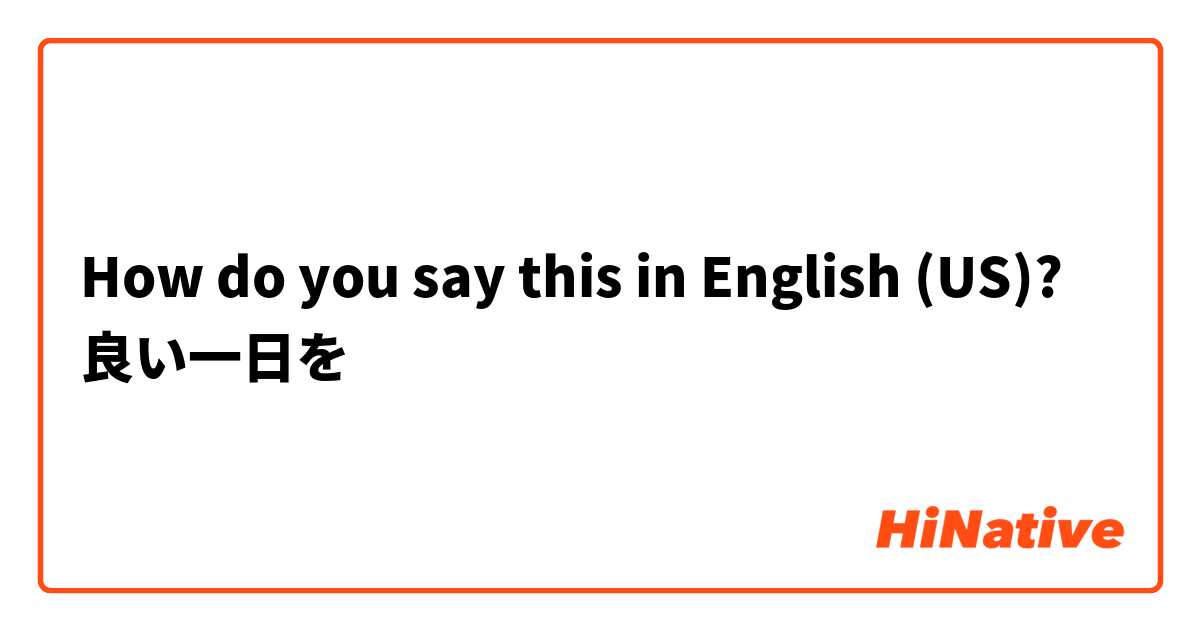 How do you say this in English (US)? 良い一日を