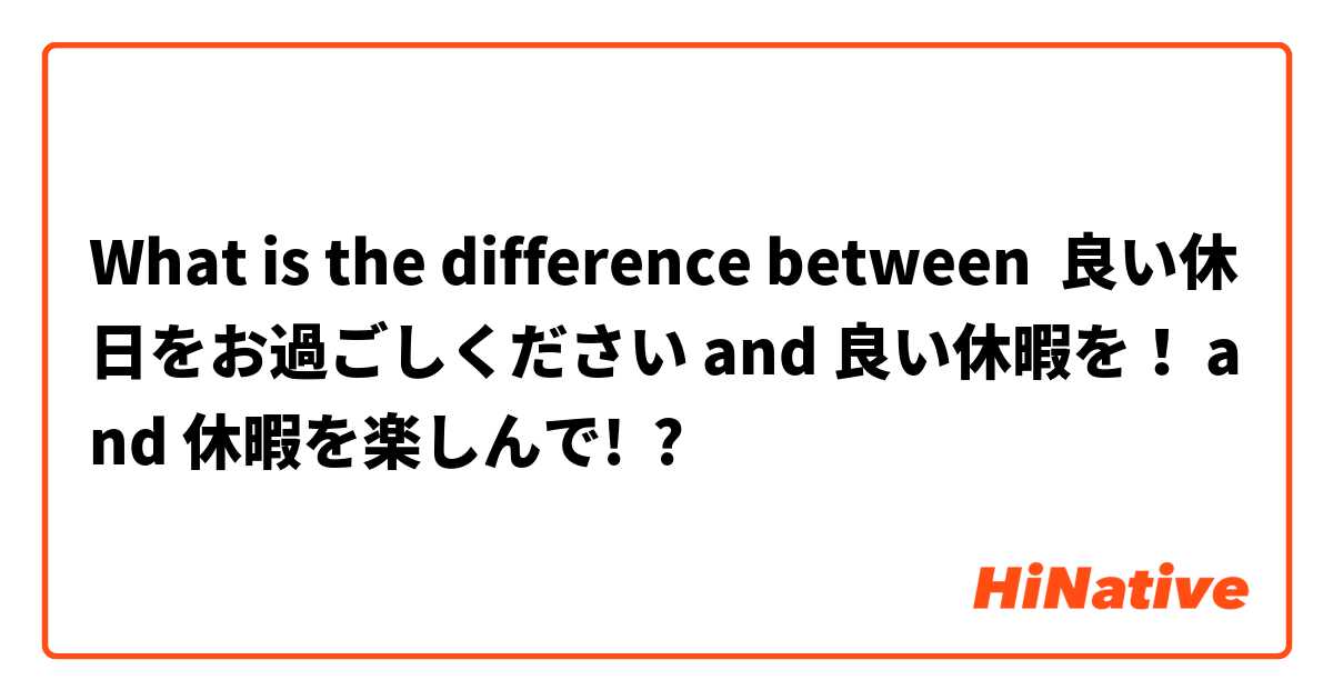 What is the difference between 良い休日をお過ごしください and 良い休暇を！ and 休暇を楽しんで! ?