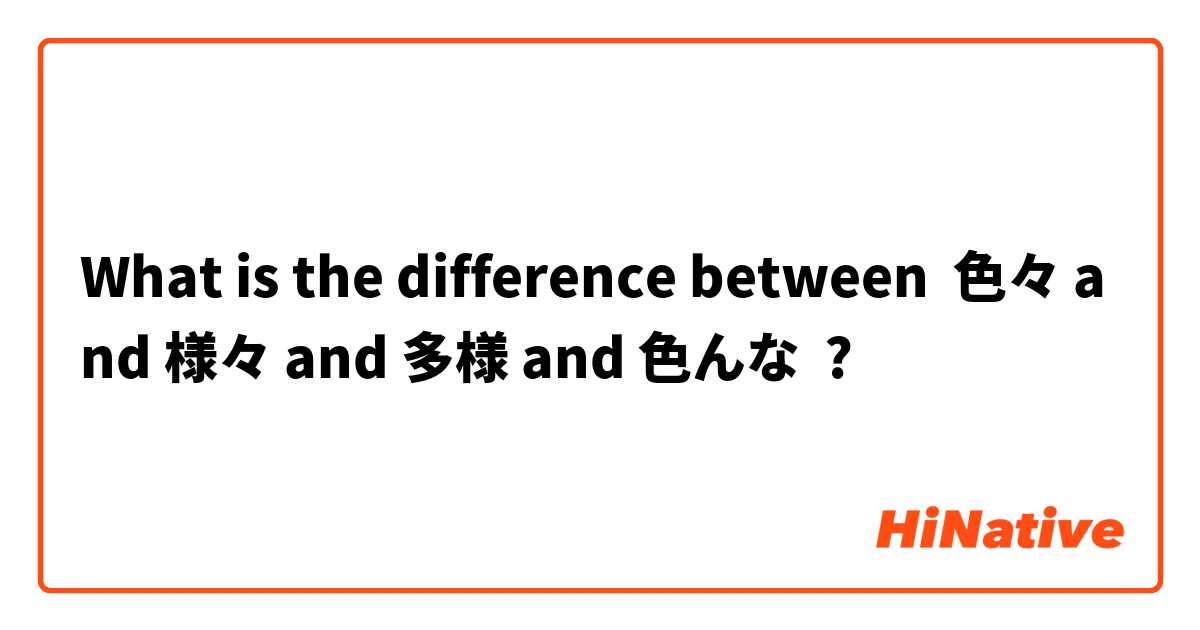 What is the difference between 色々 and 様々 and 多様 and 色んな ?