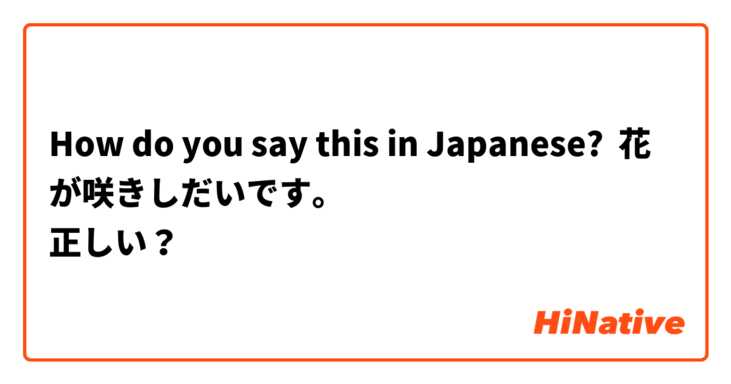 How do you say this in Japanese? 花が咲きしだいです。
正しい？