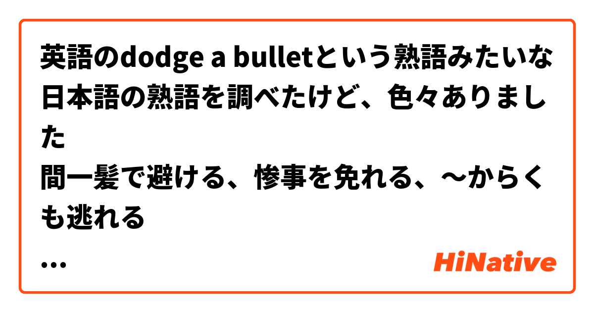 英語のdodge A Bulletという熟語みたいな日本語の熟語を調べたけど 色々ありました 間一髪で避ける 惨事を免れる からくも逃れる 日常会話でどれがよく使えますか Hinative