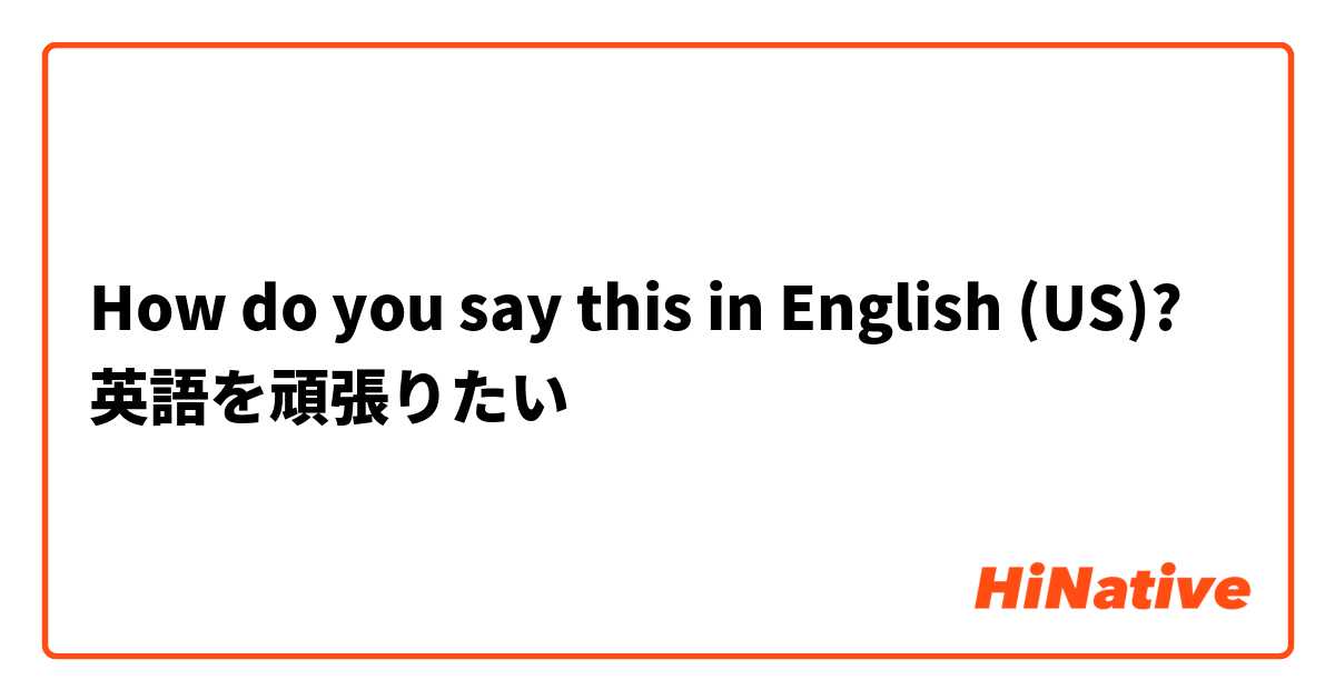 How do you say this in English (US)? 英語を頑張りたい