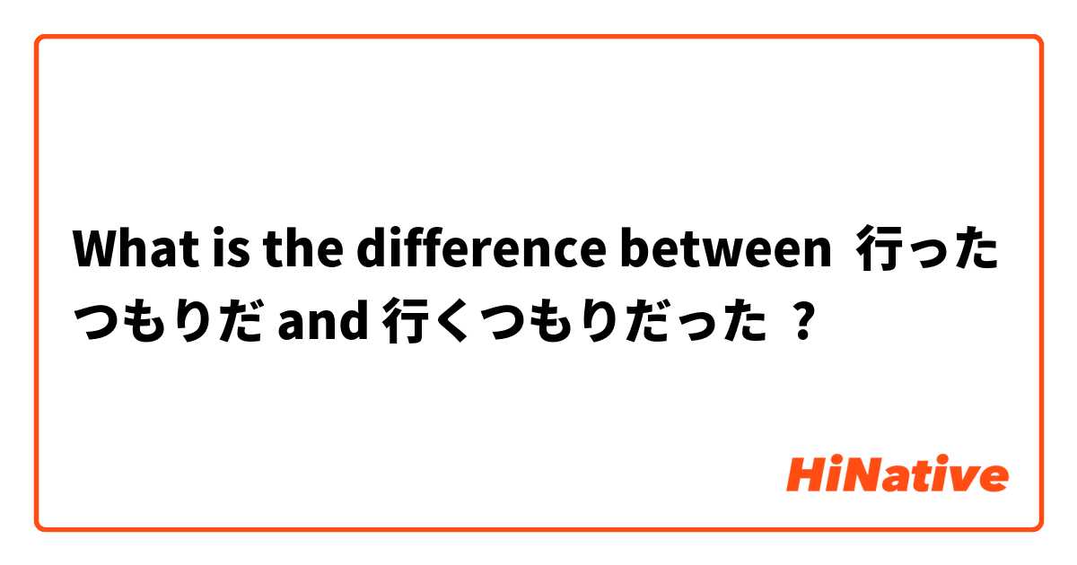 What is the difference between 行ったつもりだ and 行くつもりだった ?