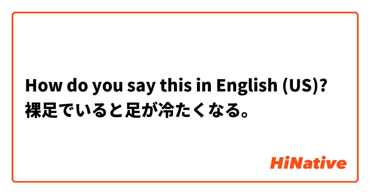 How do you say this in English (US)? 裸足でいると足が冷たくなる。