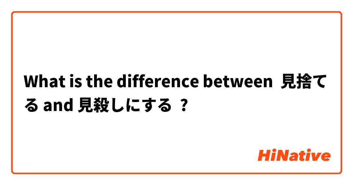 What is the difference between 見捨てる and 見殺しにする ?