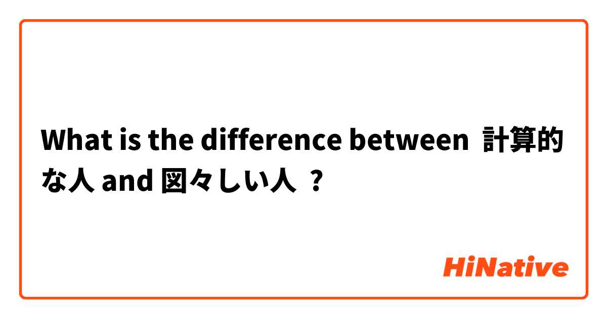 What is the difference between 計算的な人 and 図々しい人 ?