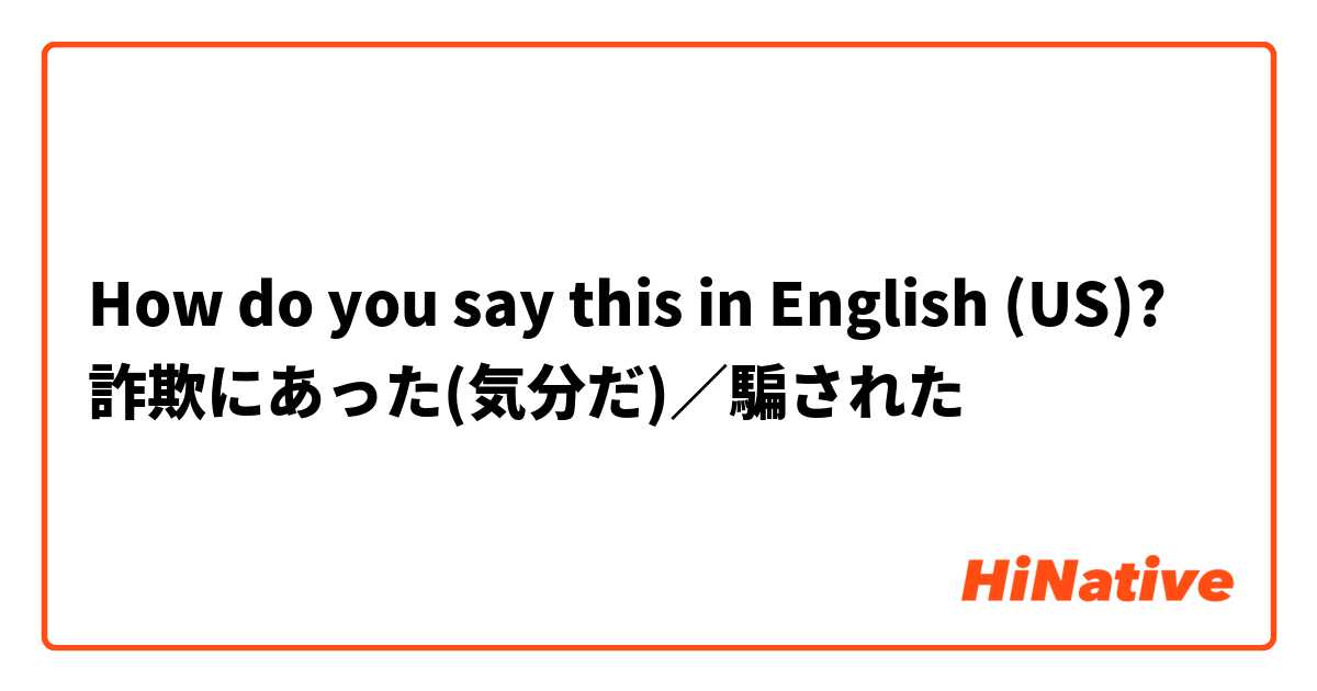 How do you say this in English (US)? 詐欺にあった(気分だ)／騙された