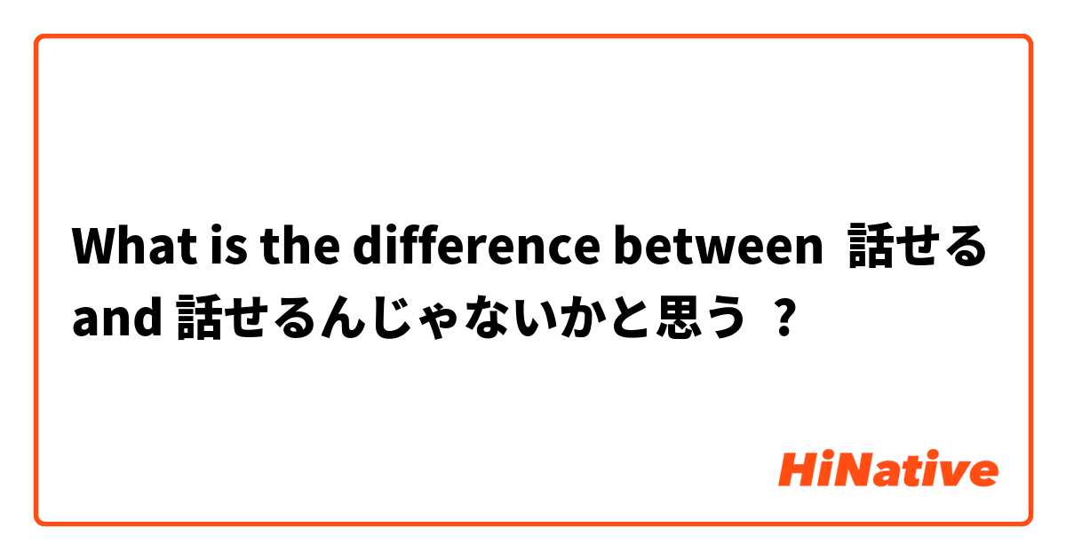 What is the difference between 話せる and 話せるんじゃないかと思う ?