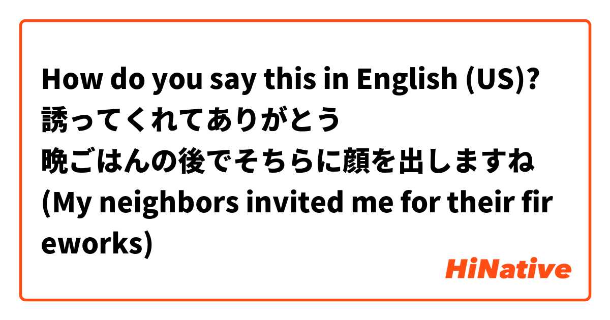 How do you say this in English (US)? 誘ってくれてありがとう
晩ごはんの後でそちらに顔を出しますね
(My neighbors invited me for their fireworks)