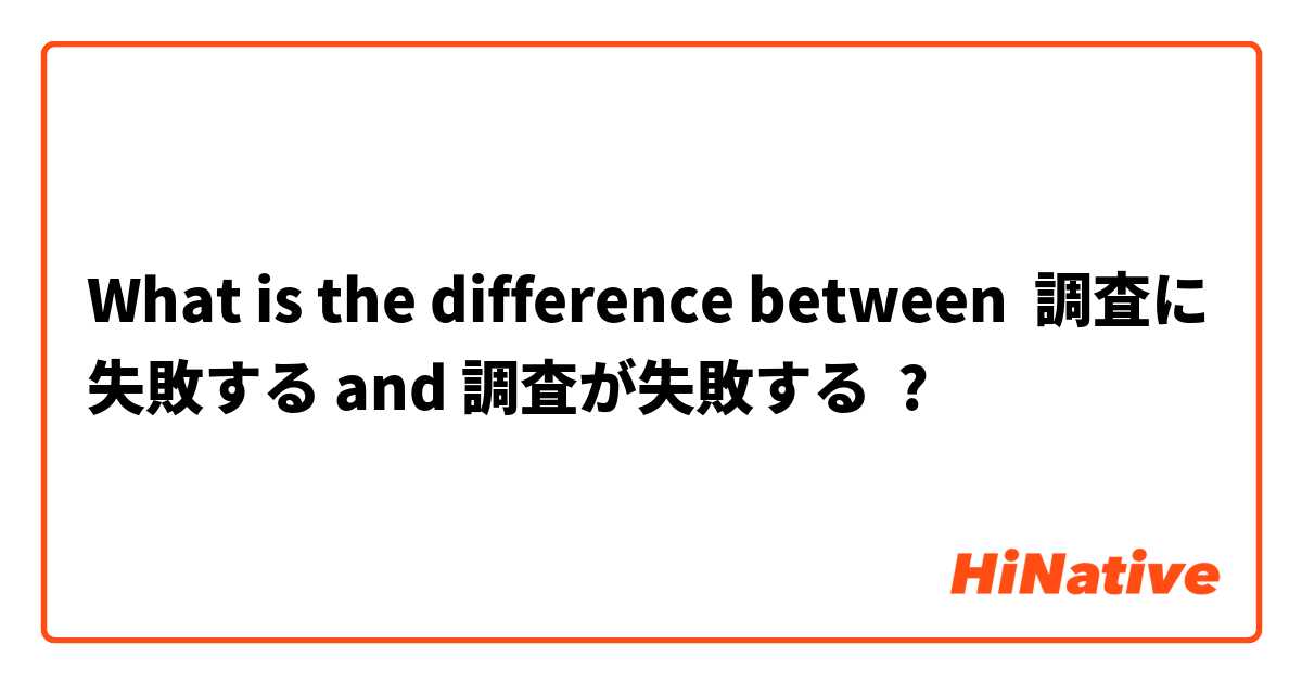 What is the difference between 調査に失敗する and 調査が失敗する ?