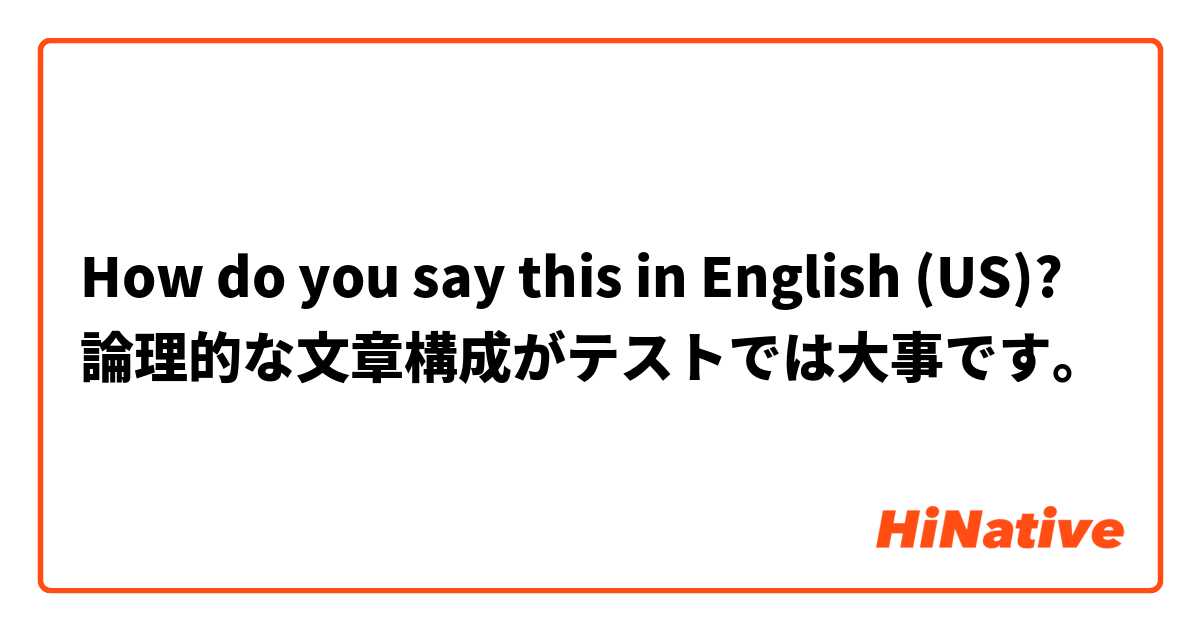How do you say this in English (US)? 論理的な文章構成がテストでは大事です。