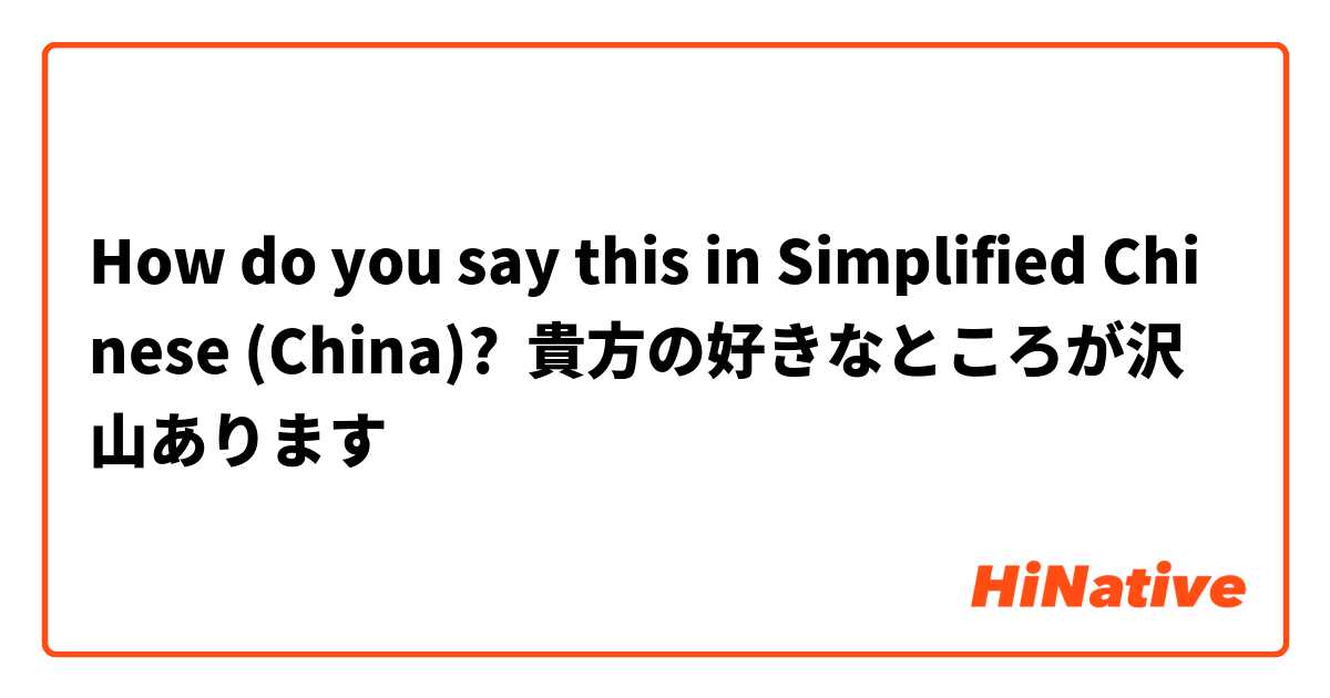 How do you say this in Simplified Chinese (China)? 貴方の好きなところが沢山あります