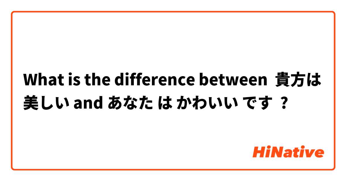 What is the difference between 貴方は美しい and あなた は かわいい です ?