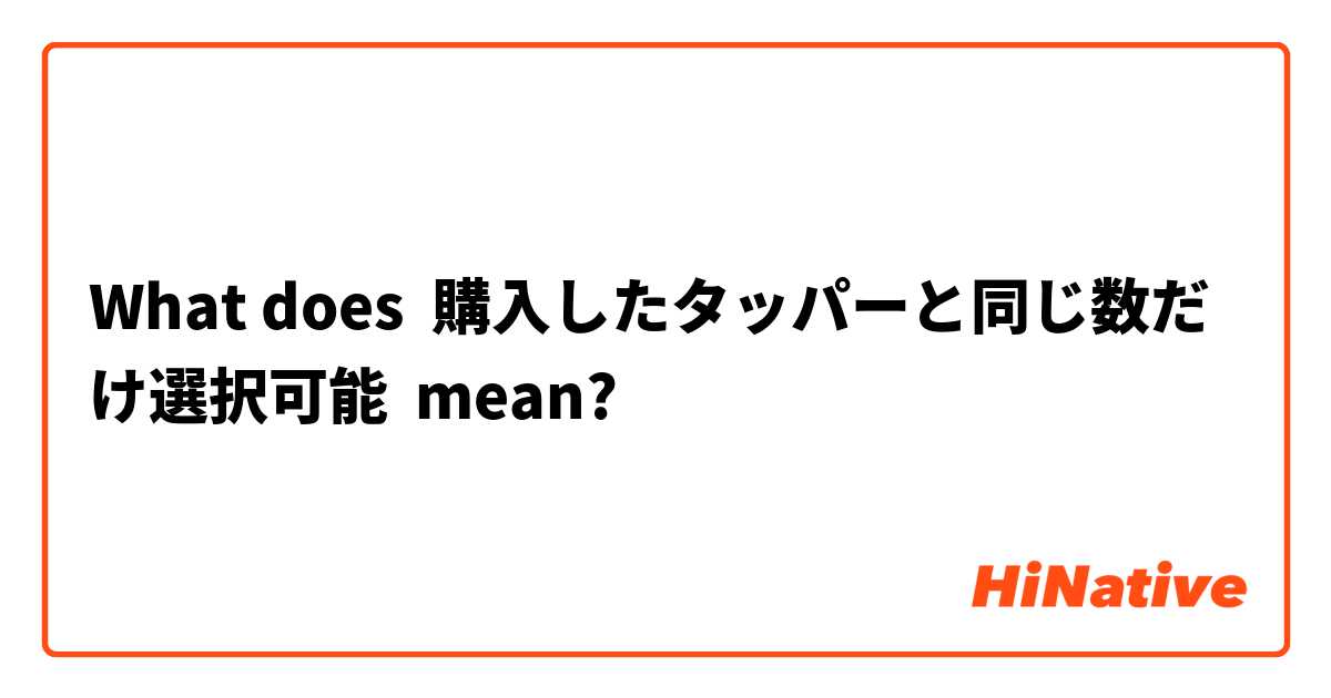 What does 購入したタッパーと同じ数だけ選択可能 mean?