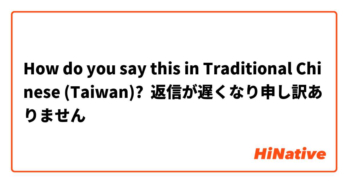 How do you say this in Traditional Chinese (Taiwan)? 返信が遅くなり申し訳ありません