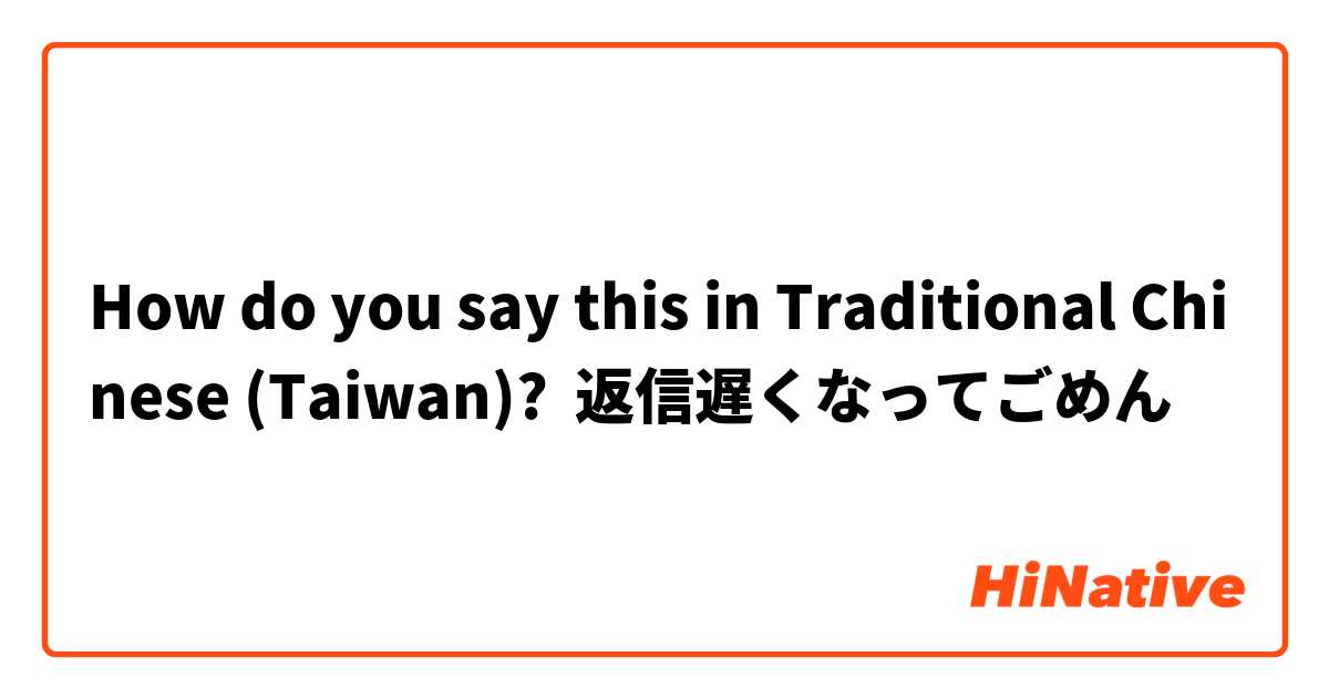 How do you say this in Traditional Chinese (Taiwan)? 返信遅くなってごめん