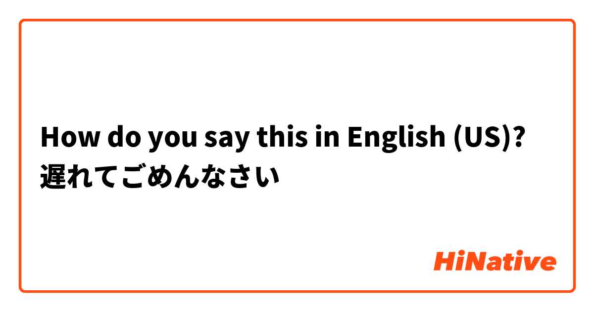 How do you say this in English (US)? 遅れてごめんなさい