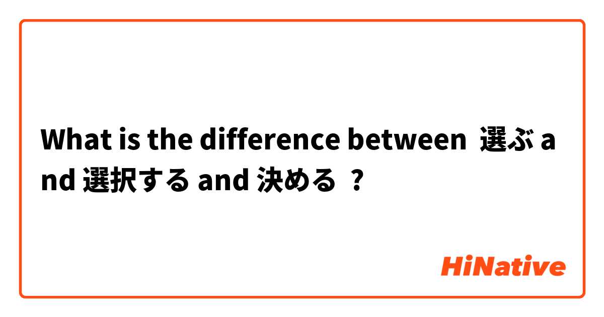 What is the difference between 選ぶ and 選択する and 決める ?