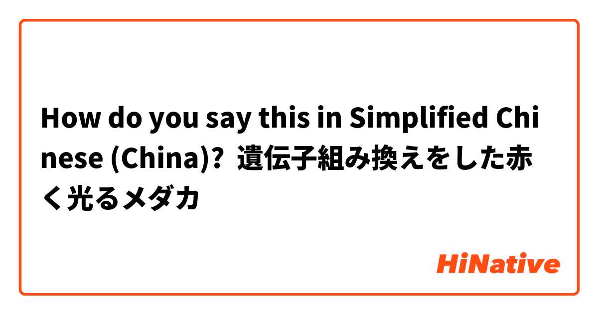 How do you say this in Simplified Chinese (China)? 遺伝子組み換えをした赤く光るメダカ