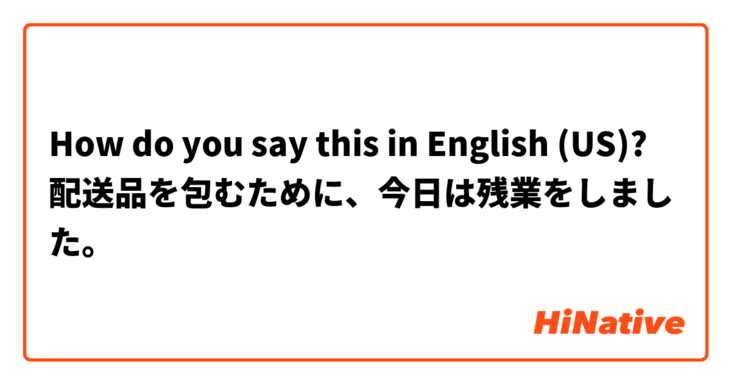 How do you say this in English (US)? 配送品を包むために、今日は残業をしました。