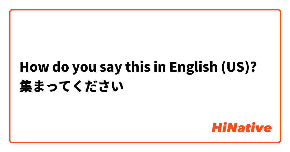 How do you say this in English (US)? 集まってください