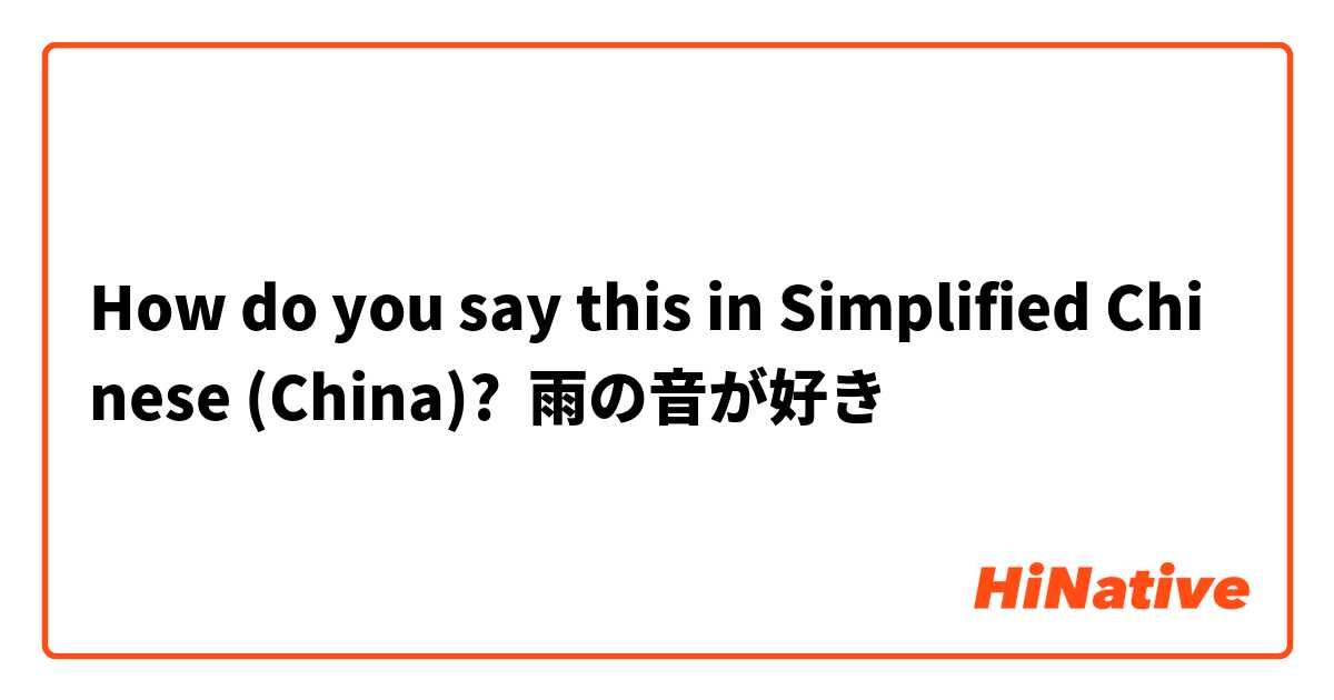 How do you say this in Simplified Chinese (China)? 雨の音が好き