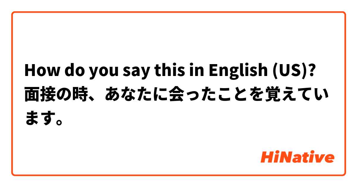 How do you say this in English (US)? 面接の時、あなたに会ったことを覚えています。