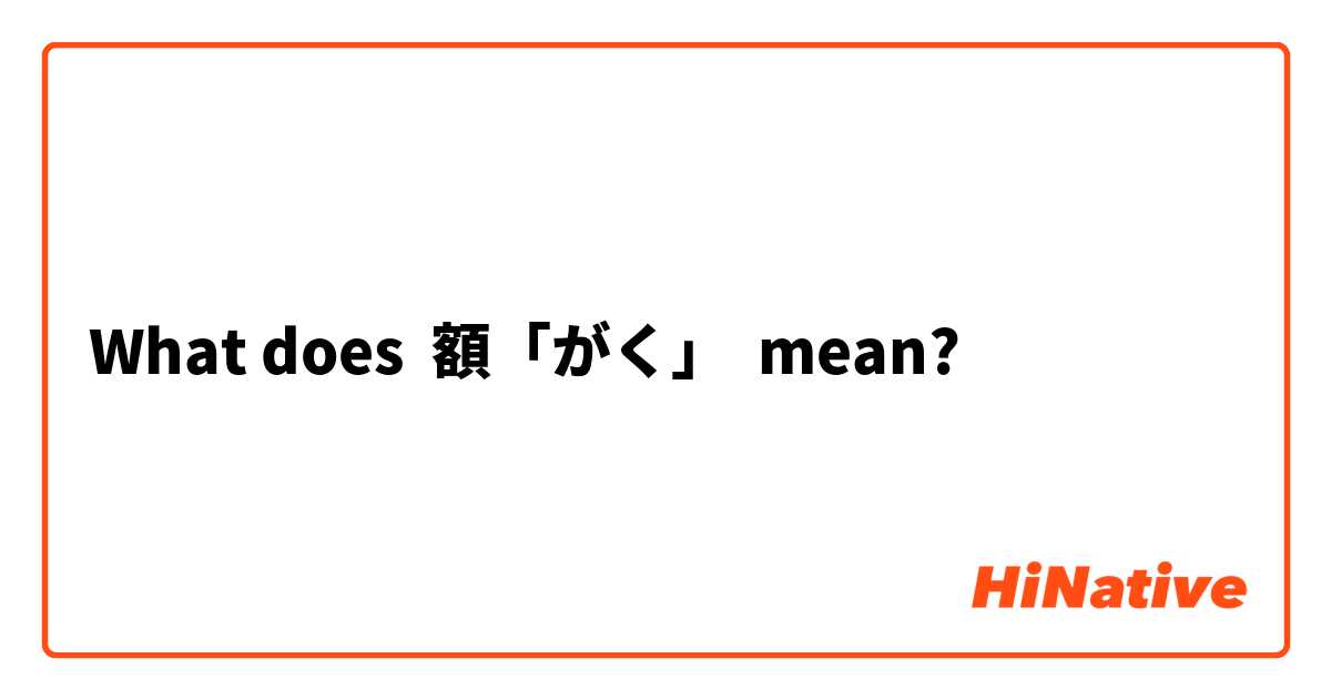 What does 額「がく」 mean?